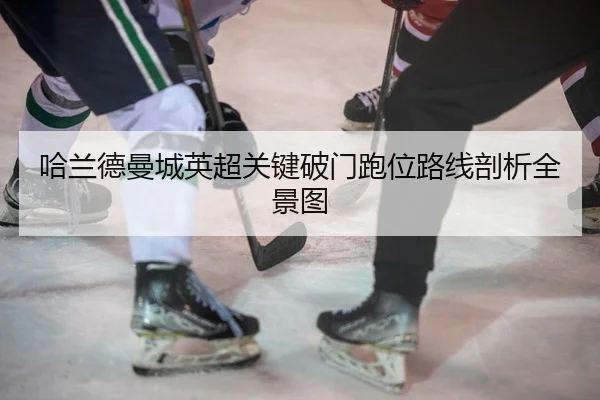 哈兰德曼城英超关键破门跑位路线剖析全景图