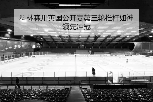 科林森川英国公开赛第三轮推杆如神 领先冲冠