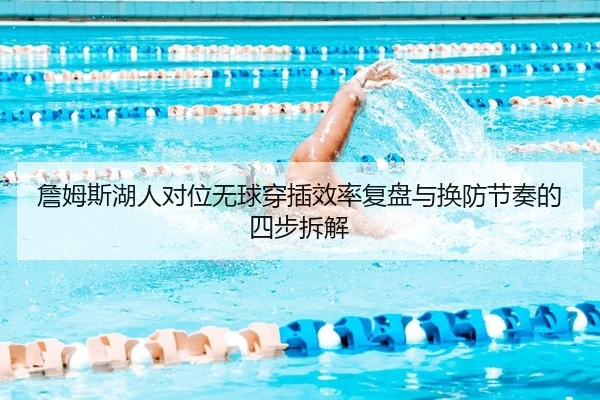 詹姆斯湖人对位无球穿插效率复盘与换防节奏的四步拆解