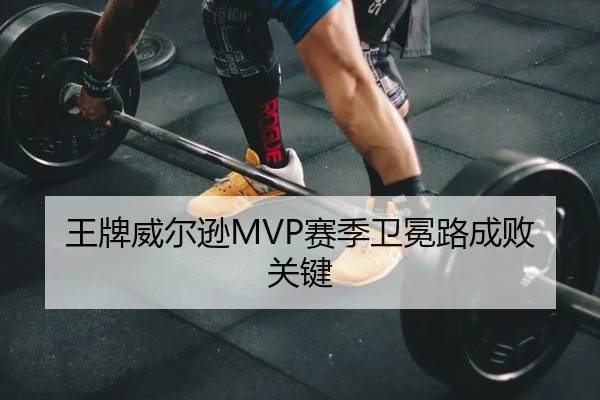 王牌威尔逊MVP赛季卫冕路成败关键